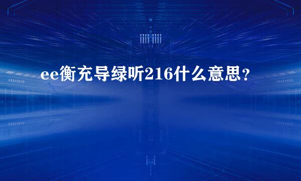 ee衡充导绿听216什么意思？