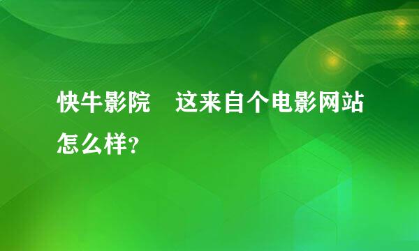 快牛影院 这来自个电影网站怎么样？