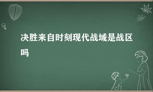 决胜来自时刻现代战域是战区吗