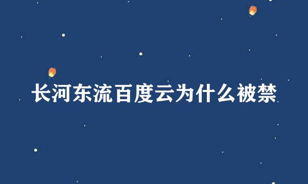 长河东流百度云为什么被禁