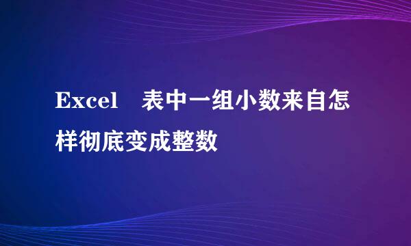 Excel 表中一组小数来自怎样彻底变成整数