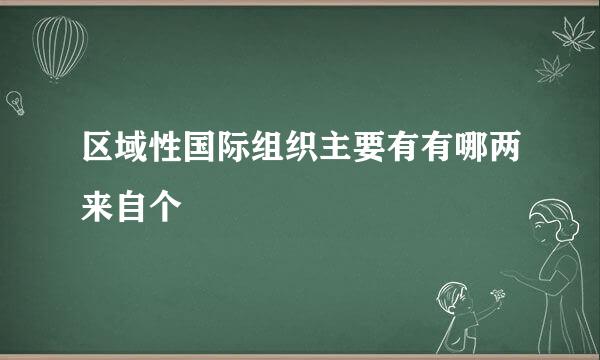 区域性国际组织主要有有哪两来自个