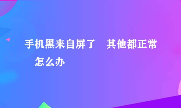 手机黑来自屏了 其他都正常 怎么办