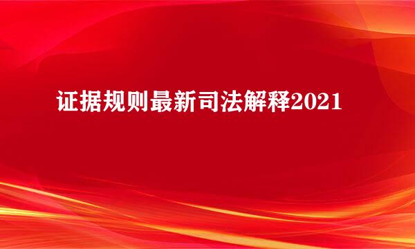 证据规则最新司法解释2021