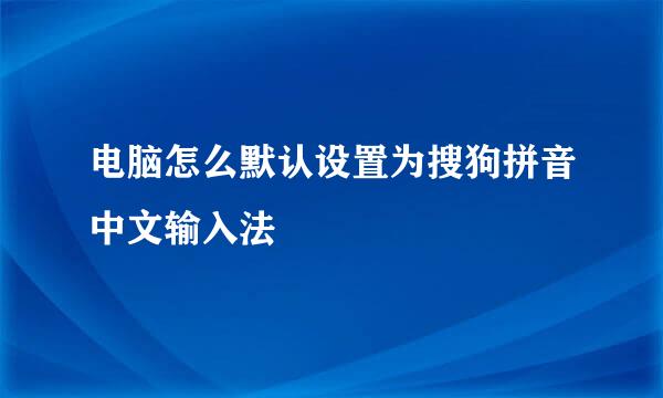 电脑怎么默认设置为搜狗拼音中文输入法