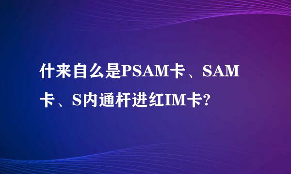 什来自么是PSAM卡、SAM卡、S内通杆进红IM卡?