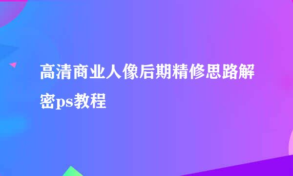 高清商业人像后期精修思路解密ps教程