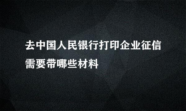 去中国人民银行打印企业征信需要带哪些材料