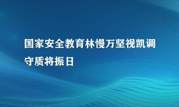 国家安全教育林慢万坚视凯调守质将振日