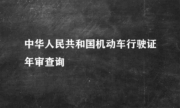 中华人民共和国机动车行驶证年审查询