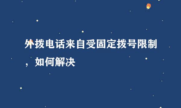 外拨电话来自受固定拨号限制，如何解决