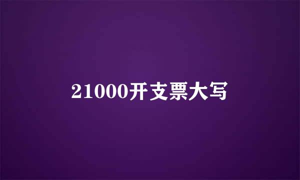 21000开支票大写