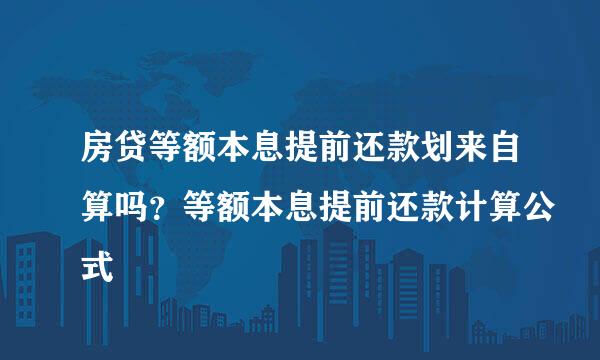 房贷等额本息提前还款划来自算吗？等额本息提前还款计算公式