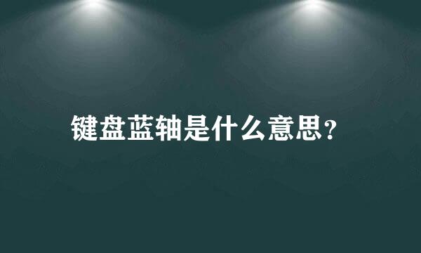 键盘蓝轴是什么意思？