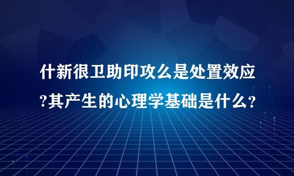 什新很卫助印攻么是处置效应?其产生的心理学基础是什么？