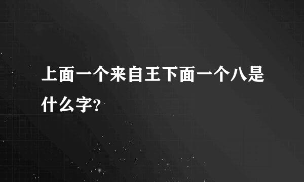 上面一个来自王下面一个八是什么字？