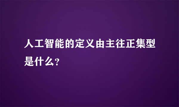 人工智能的定义由主往正集型是什么？