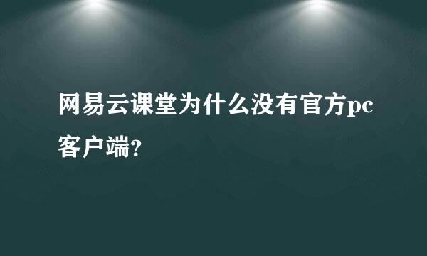 网易云课堂为什么没有官方pc客户端？