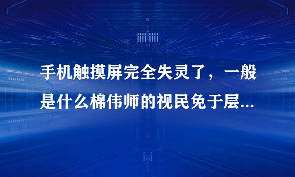 手机触摸屏完全失灵了，一般是什么棉伟师的视民免于层需原因导致的？