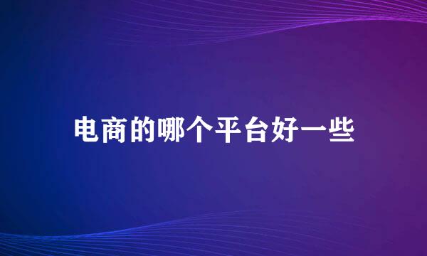 电商的哪个平台好一些