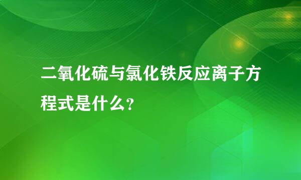 二氧化硫与氯化铁反应离子方程式是什么？