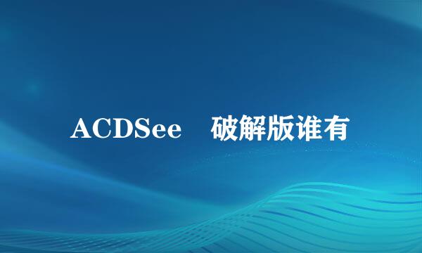 ACDSee 破解版谁有