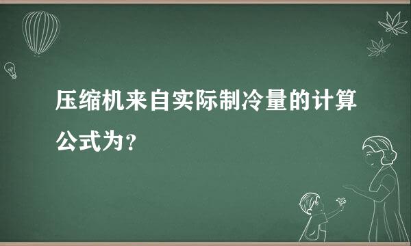 压缩机来自实际制冷量的计算公式为？