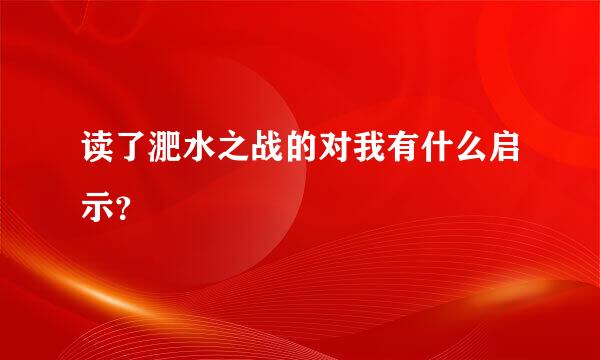 读了淝水之战的对我有什么启示？