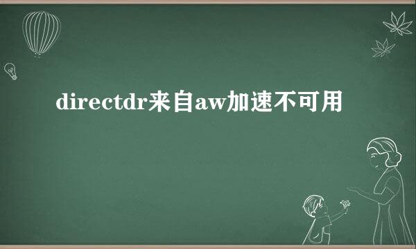 directdr来自aw加速不可用