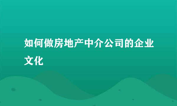 如何做房地产中介公司的企业文化