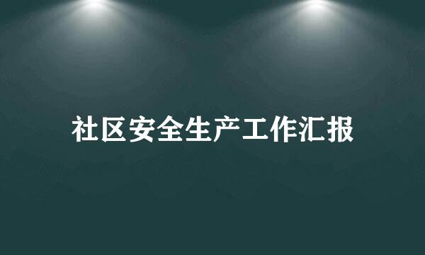 社区安全生产工作汇报