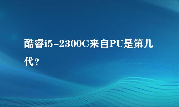 酷睿i5-2300C来自PU是第几代？