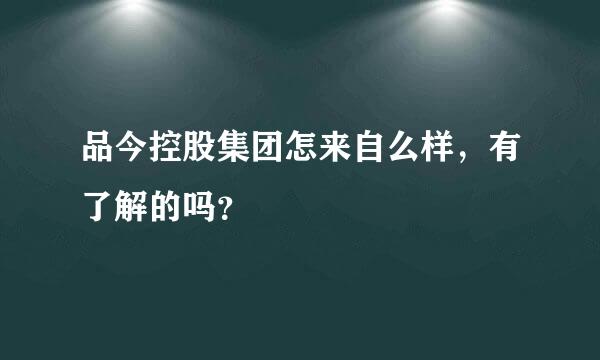 品今控股集团怎来自么样，有了解的吗？