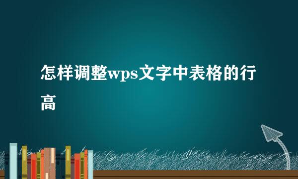 怎样调整wps文字中表格的行高