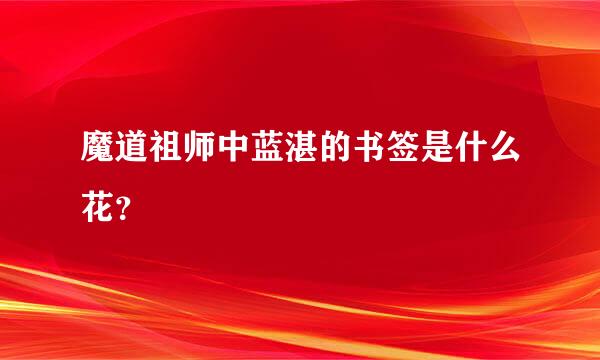 魔道祖师中蓝湛的书签是什么花？