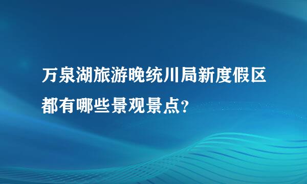 万泉湖旅游晚统川局新度假区都有哪些景观景点？