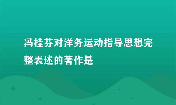 冯桂芬对洋务运动指导思想完整表述的著作是