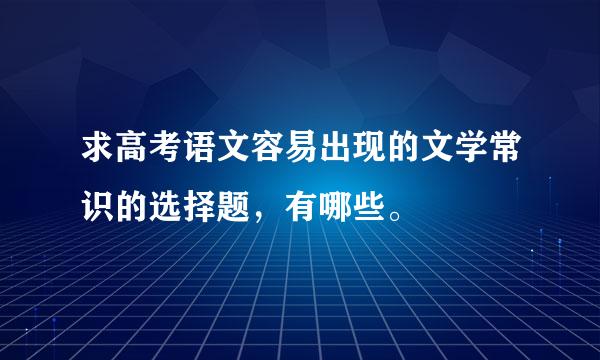 求高考语文容易出现的文学常识的选择题，有哪些。