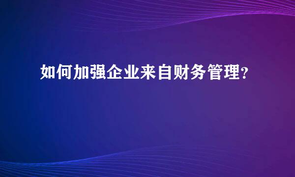 如何加强企业来自财务管理？