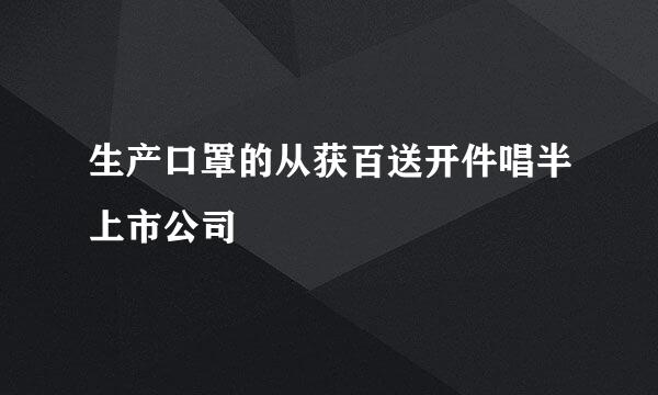 生产口罩的从获百送开件唱半上市公司