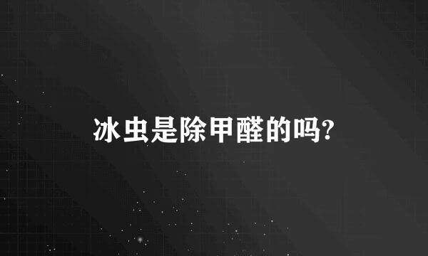 冰虫是除甲醛的吗?