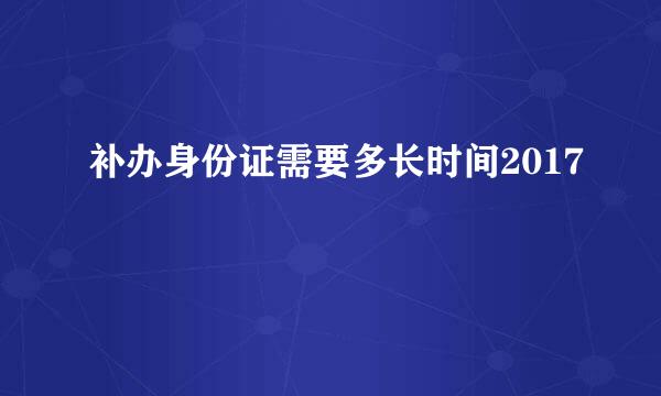 补办身份证需要多长时间2017