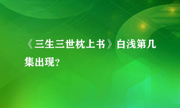 《三生三世枕上书》白浅第几集出现？