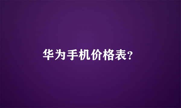 华为手机价格表？