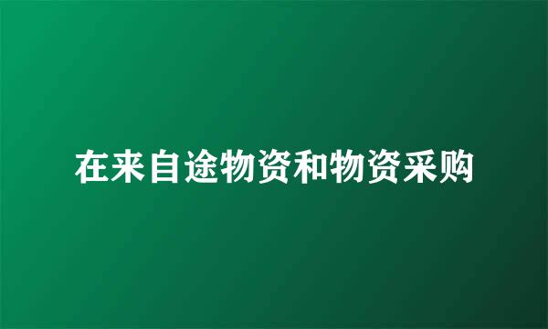 在来自途物资和物资采购