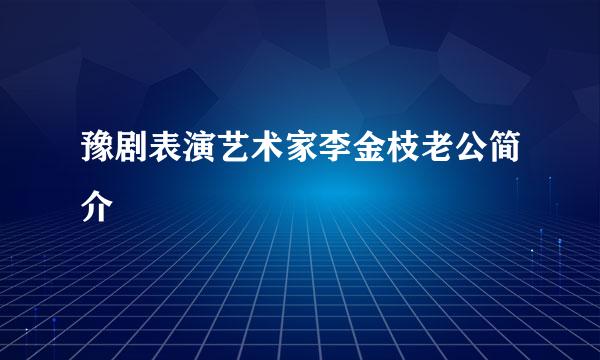 豫剧表演艺术家李金枝老公简介