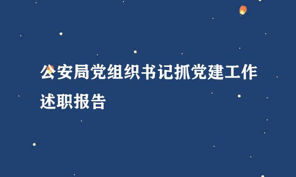 公安局党组织书记抓党建工作述职报告