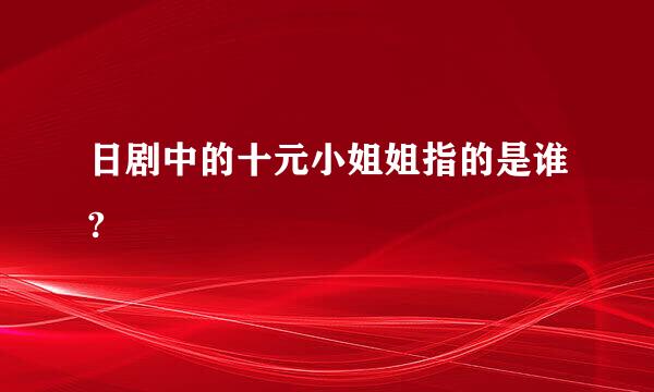 日剧中的十元小姐姐指的是谁?