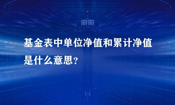 基金表中单位净值和累计净值是什么意思？