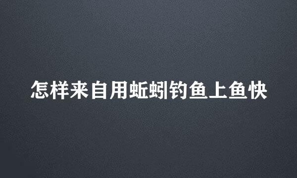 怎样来自用蚯蚓钓鱼上鱼快